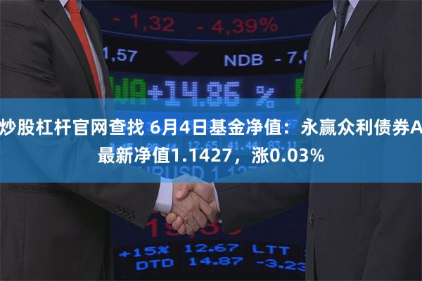 炒股杠杆官网查找 6月4日基金净值：永赢众利债券A最新净值1.1427，涨0.03%