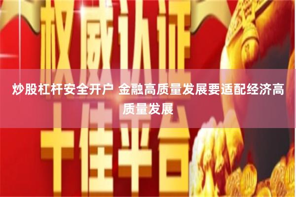 炒股杠杆安全开户 金融高质量发展要适配经济高质量发展