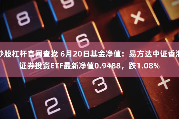 炒股杠杆官网查找 6月20日基金净值：易方达中证香港证券投资ETF最新净值0.9488，跌1.08%