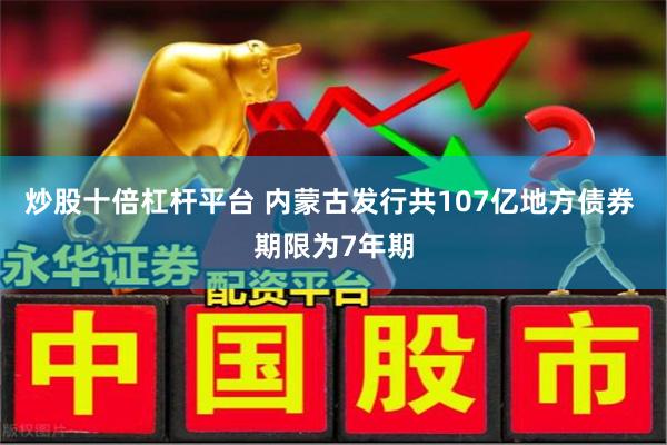 炒股十倍杠杆平台 内蒙古发行共107亿地方债券 期限为7年期