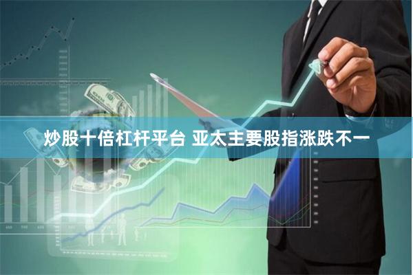 炒股十倍杠杆平台 亚太主要股指涨跌不一