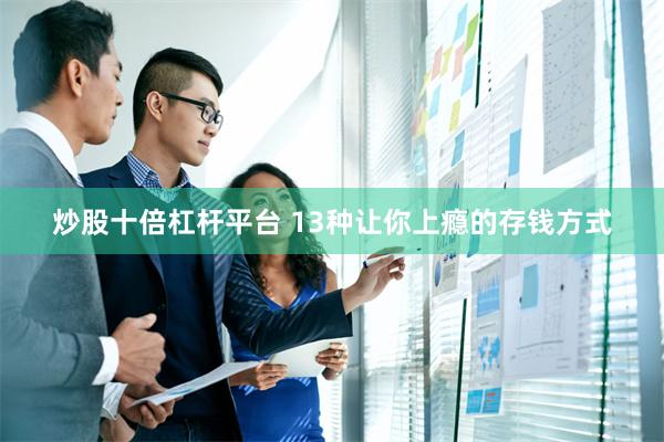炒股十倍杠杆平台 13种让你上瘾的存钱方式