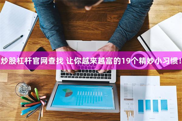 炒股杠杆官网查找 让你越来越富的19个精妙小习惯！