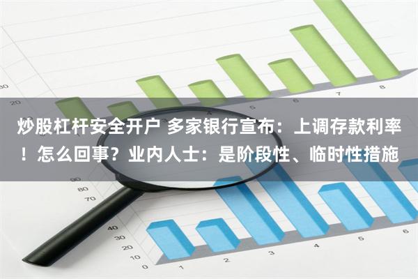 炒股杠杆安全开户 多家银行宣布：上调存款利率！怎么回事？业内人士：是阶段性、临时性措施