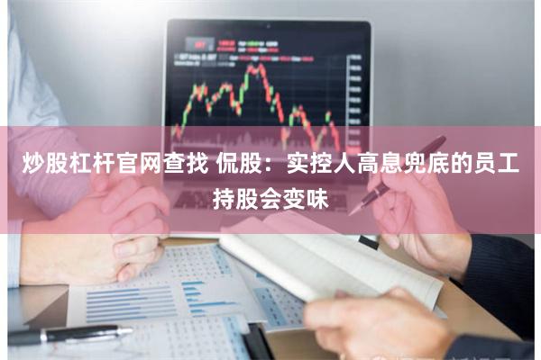 炒股杠杆官网查找 侃股：实控人高息兜底的员工持股会变味