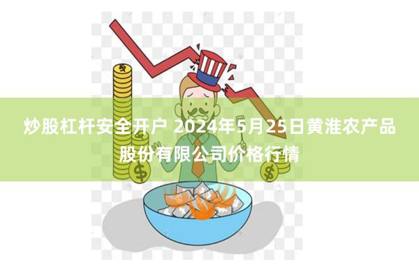 炒股杠杆安全开户 2024年5月25日黄淮农产品股份有限公司价格行情
