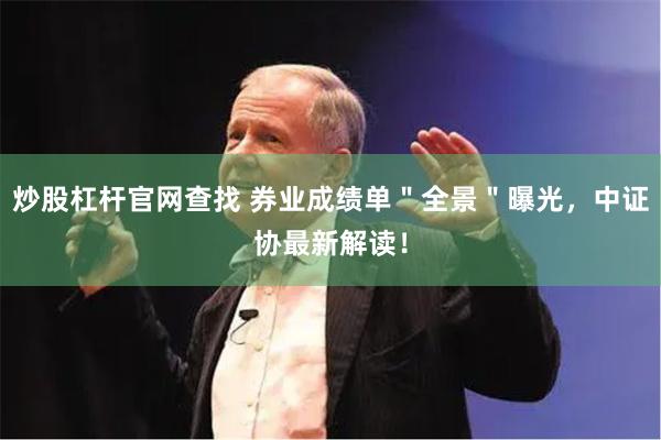 炒股杠杆官网查找 券业成绩单＂全景＂曝光，中证协最新解读！