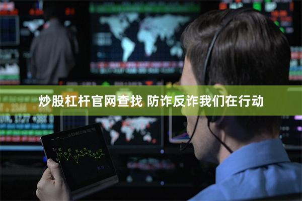 炒股杠杆官网查找 防诈反诈我们在行动
