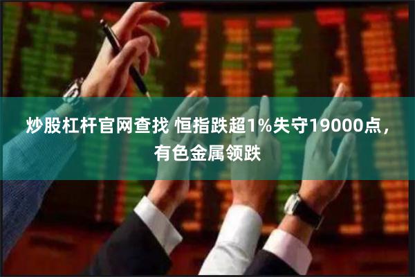 炒股杠杆官网查找 恒指跌超1%失守19000点，有色金属领跌