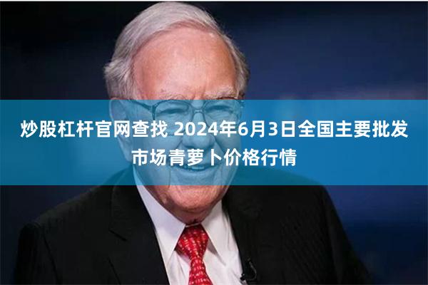 炒股杠杆官网查找 2024年6月3日全国主要批发市场青萝卜价格行情