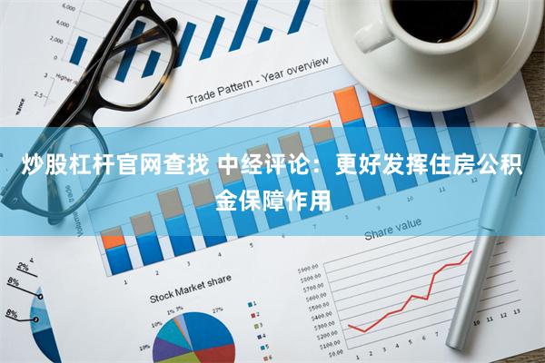 炒股杠杆官网查找 中经评论：更好发挥住房公积金保障作用