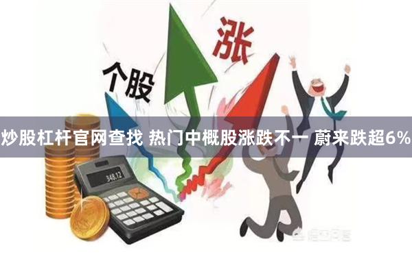 炒股杠杆官网查找 热门中概股涨跌不一 蔚来跌超6%