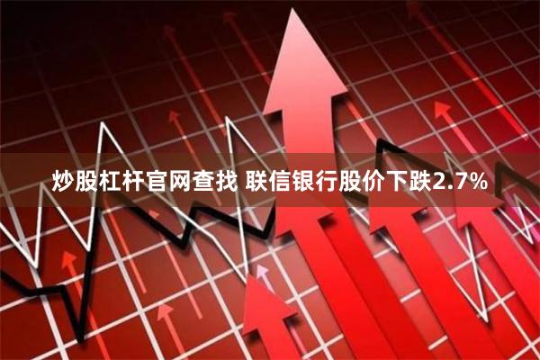 炒股杠杆官网查找 联信银行股价下跌2.7%