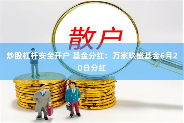 炒股杠杆安全开户 基金分红：万家玖盛基金6月20日分红