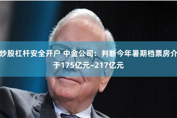 炒股杠杆安全开户 中金公司：判断今年暑期档票房介于175亿元~217亿元