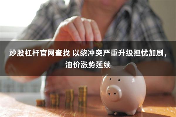 炒股杠杆官网查找 以黎冲突严重升级担忧加剧，油价涨势延续
