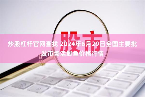 炒股杠杆官网查找 2024年6月29日全国主要批发市场活鲫鱼价格行情