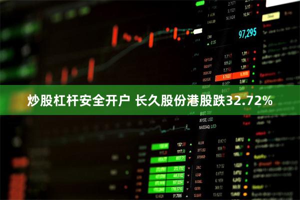 炒股杠杆安全开户 长久股份港股跌32.72%