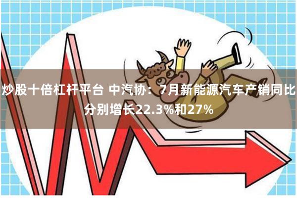 炒股十倍杠杆平台 中汽协：7月新能源汽车产销同比分别增长22.3%和27%