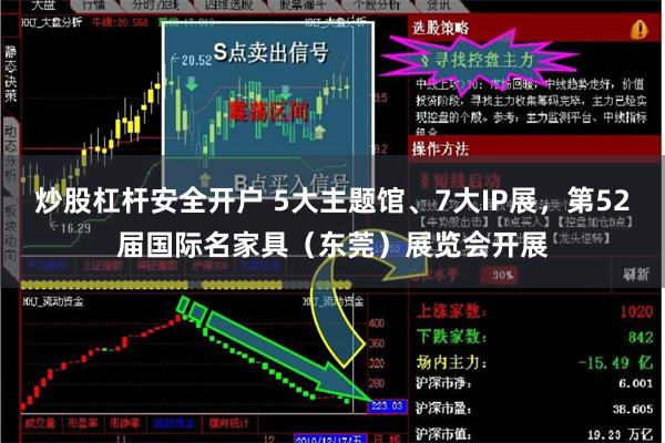 炒股杠杆安全开户 5大主题馆、7大IP展，第52届国际名家具（东莞）展览会开展