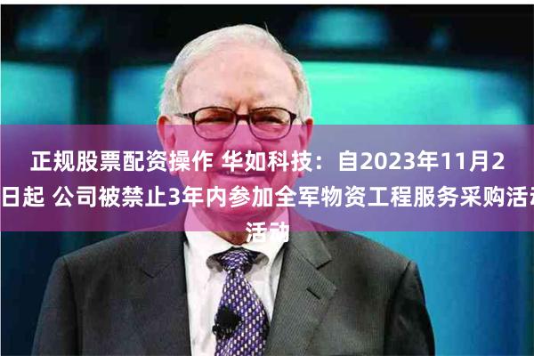 正规股票配资操作 华如科技：自2023年11月22日起 公司被禁止3年内参加全军物资工程服务采购活动