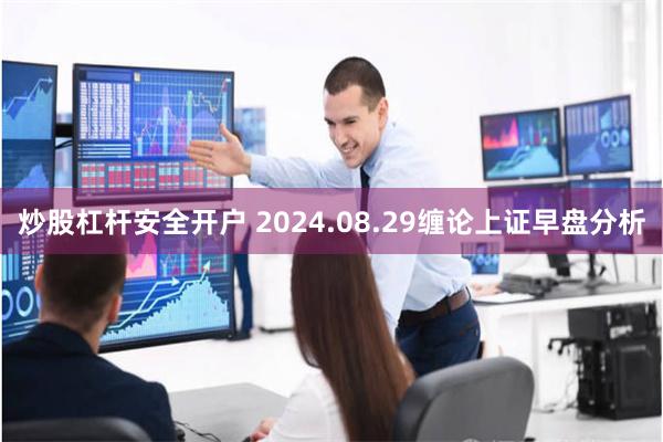炒股杠杆安全开户 2024.08.29缠论上证早盘分析