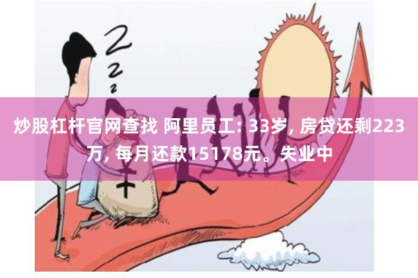 炒股杠杆官网查找 阿里员工: 33岁, 房贷还剩223万, 每月还款15178元。失业中