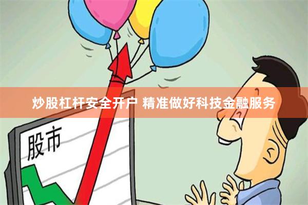 炒股杠杆安全开户 精准做好科技金融服务