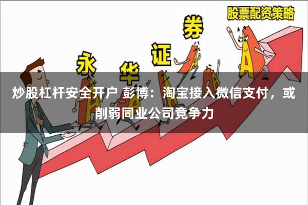 炒股杠杆安全开户 彭博：淘宝接入微信支付，或削弱同业公司竞争力