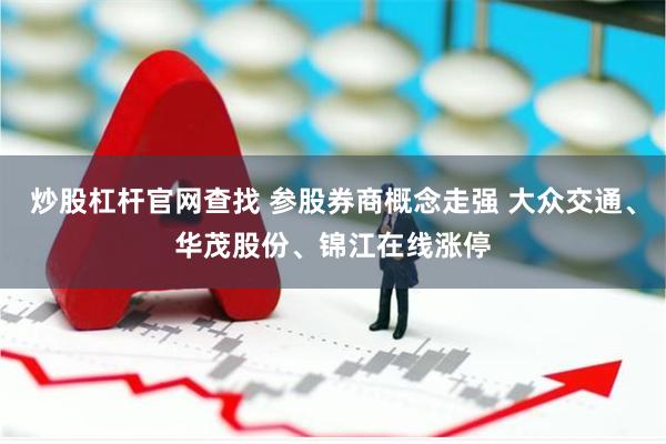 炒股杠杆官网查找 参股券商概念走强 大众交通、华茂股份、锦江在线涨停