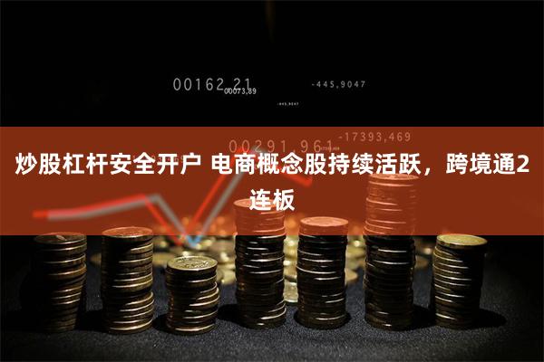 炒股杠杆安全开户 电商概念股持续活跃，跨境通2连板