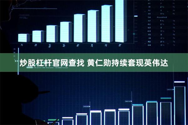 炒股杠杆官网查找 黄仁勋持续套现英伟达
