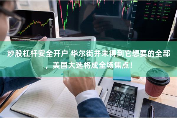 炒股杠杆安全开户 华尔街并未得到它想要的全部，美国大选将成全场焦点！