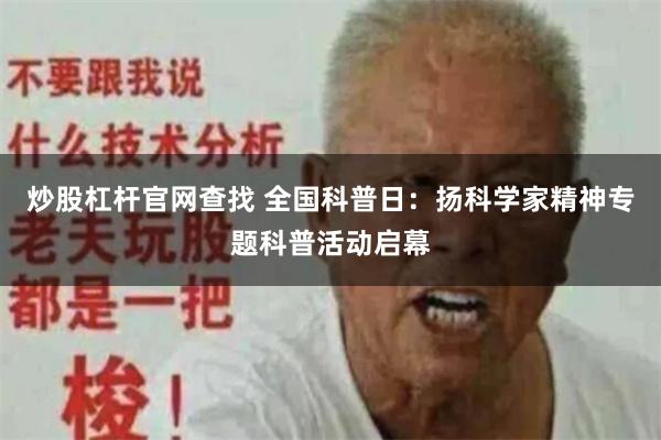 炒股杠杆官网查找 全国科普日：扬科学家精神专题科普活动启幕