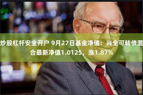 炒股杠杆安全开户 9月27日基金净值：兴全可转债混合最新净值1.0125，涨1.87%