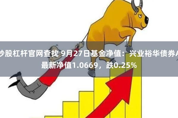 炒股杠杆官网查找 9月27日基金净值：兴业裕华债券A最新净值1.0669，跌0.25%