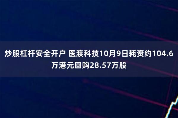 炒股杠杆安全开户 医渡科技10月9日耗资约104.6万港元回购28.57万股