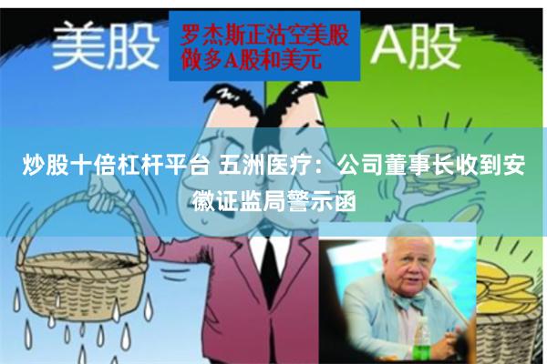 炒股十倍杠杆平台 五洲医疗：公司董事长收到安徽证监局警示函