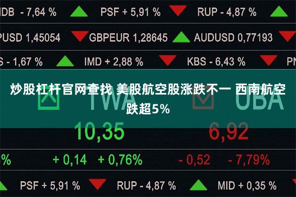 炒股杠杆官网查找 美股航空股涨跌不一 西南航空跌超5%