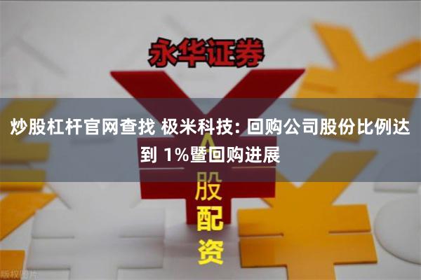 炒股杠杆官网查找 极米科技: 回购公司股份比例达到 1%暨回购进展