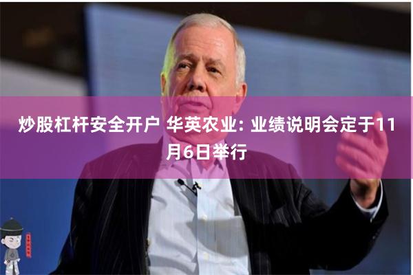 炒股杠杆安全开户 华英农业: 业绩说明会定于11月6日举行