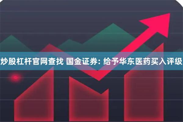 炒股杠杆官网查找 国金证券: 给予华东医药买入评级