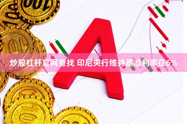 炒股杠杆官网查找 印尼央行维持基准利率在6%