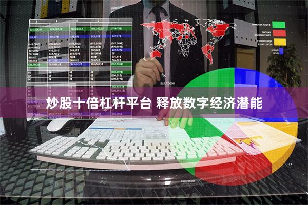 炒股十倍杠杆平台 释放数字经济潜能