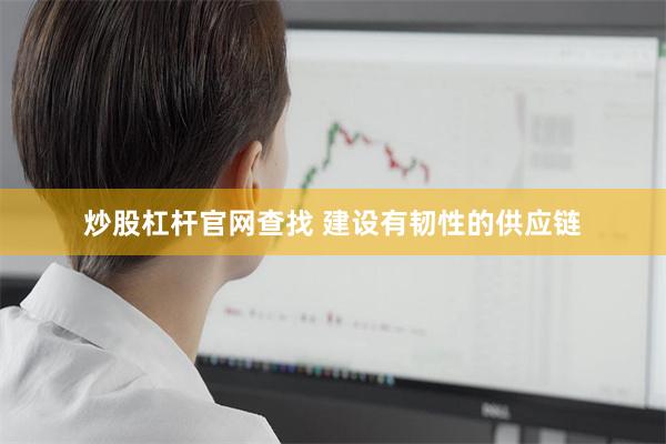 炒股杠杆官网查找 建设有韧性的供应链