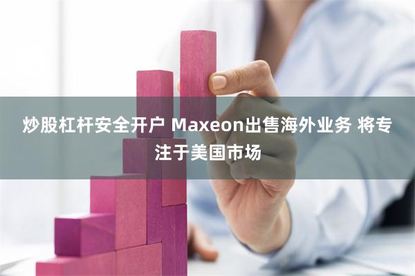 炒股杠杆安全开户 Maxeon出售海外业务 将专注于美国市场
