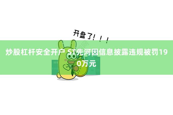 炒股杠杆安全开户 ST先河因信息披露违规被罚190万元