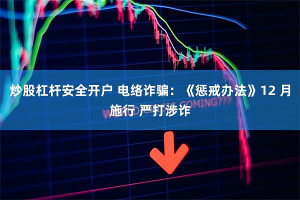 炒股杠杆安全开户 电络诈骗:《惩戒办法》12 月施行 严打涉诈