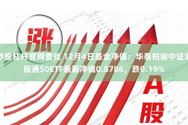 炒股杠杆官网查找 12月4日基金净值：华泰柏瑞中证港股通50ETF最新净值0.8786，跌0.19%