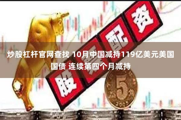 炒股杠杆官网查找 10月中国减持119亿美元美国国债 连续第四个月减持